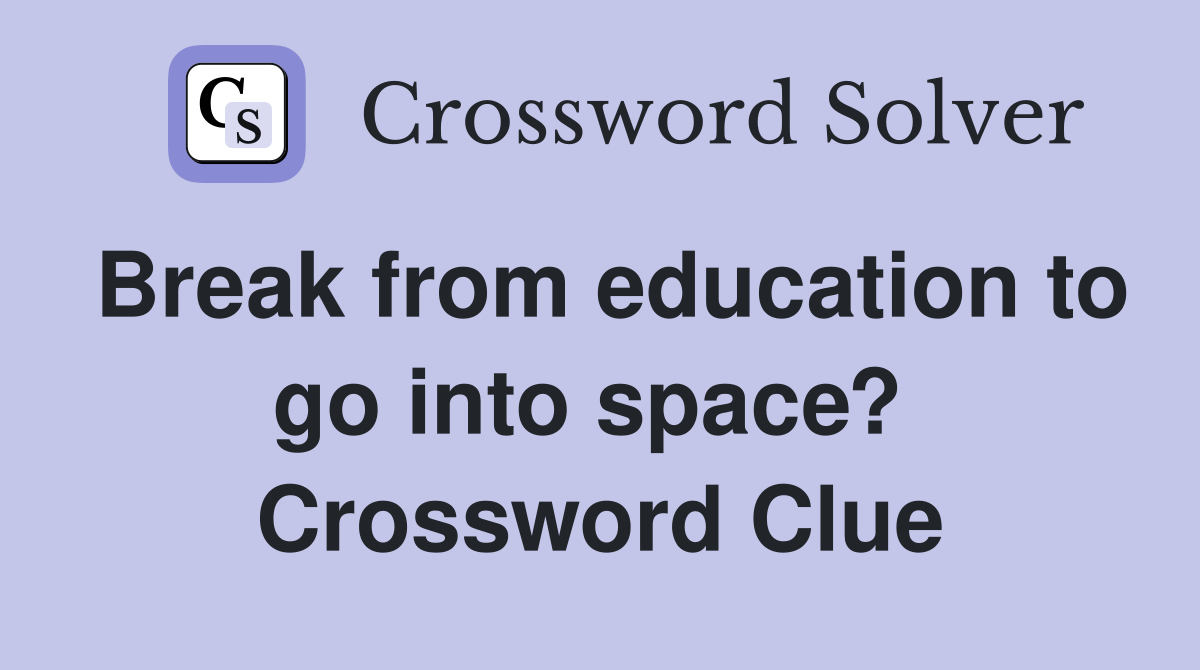 Break from education to go into space?  Crossword Clue