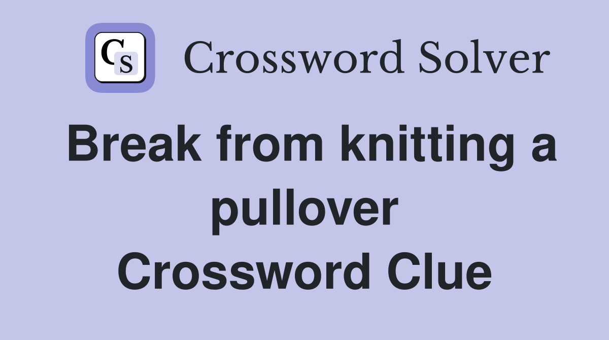 Break from knitting a pullover Crossword Clue