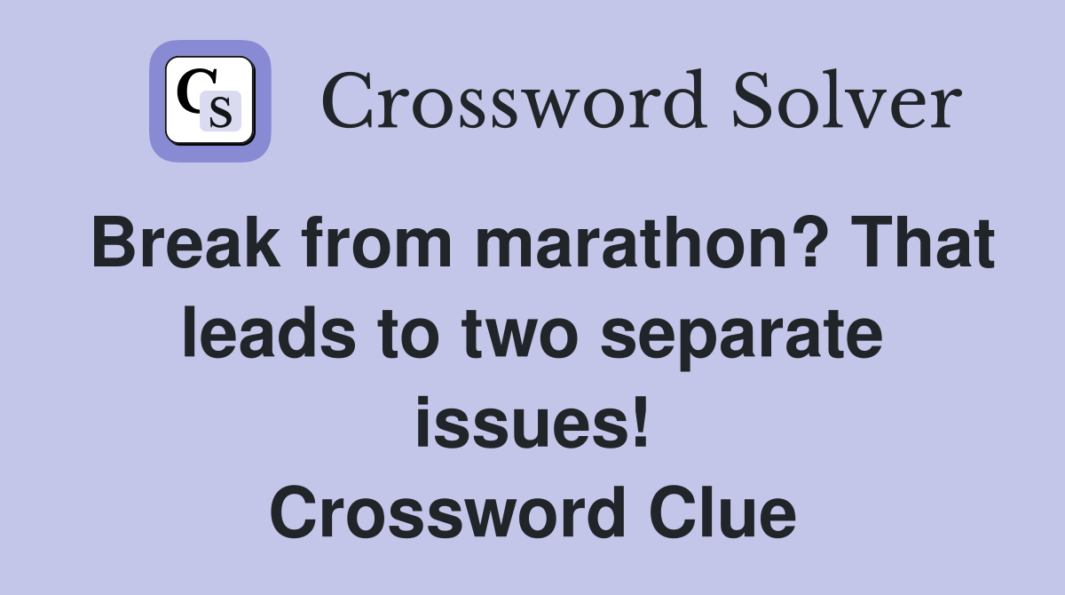 Break from marathon? That leads to two separate issues! Crossword Clue