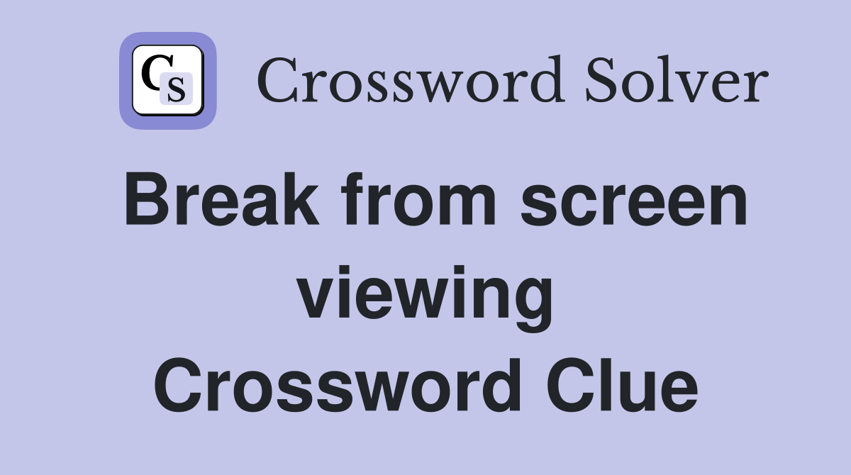 Break from screen viewing Crossword Clue