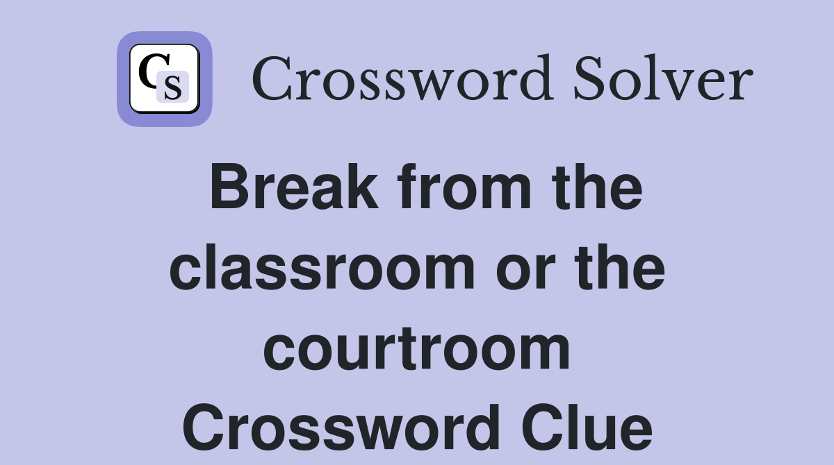 Break from the classroom or the courtroom Crossword Clue