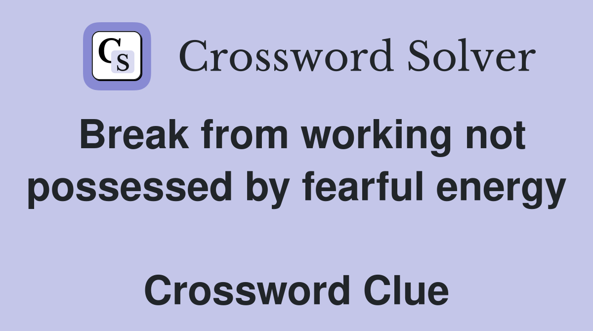 Break from working not possessed by fearful energy  Crossword Clue