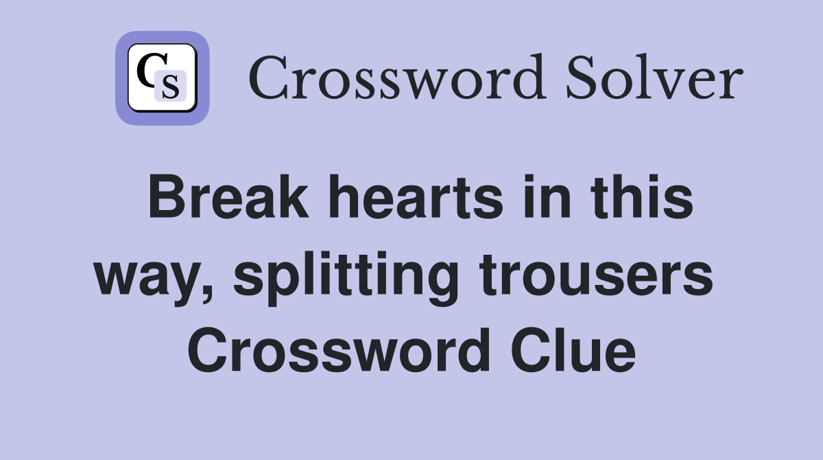 Break hearts in this way, splitting trousers  Crossword Clue