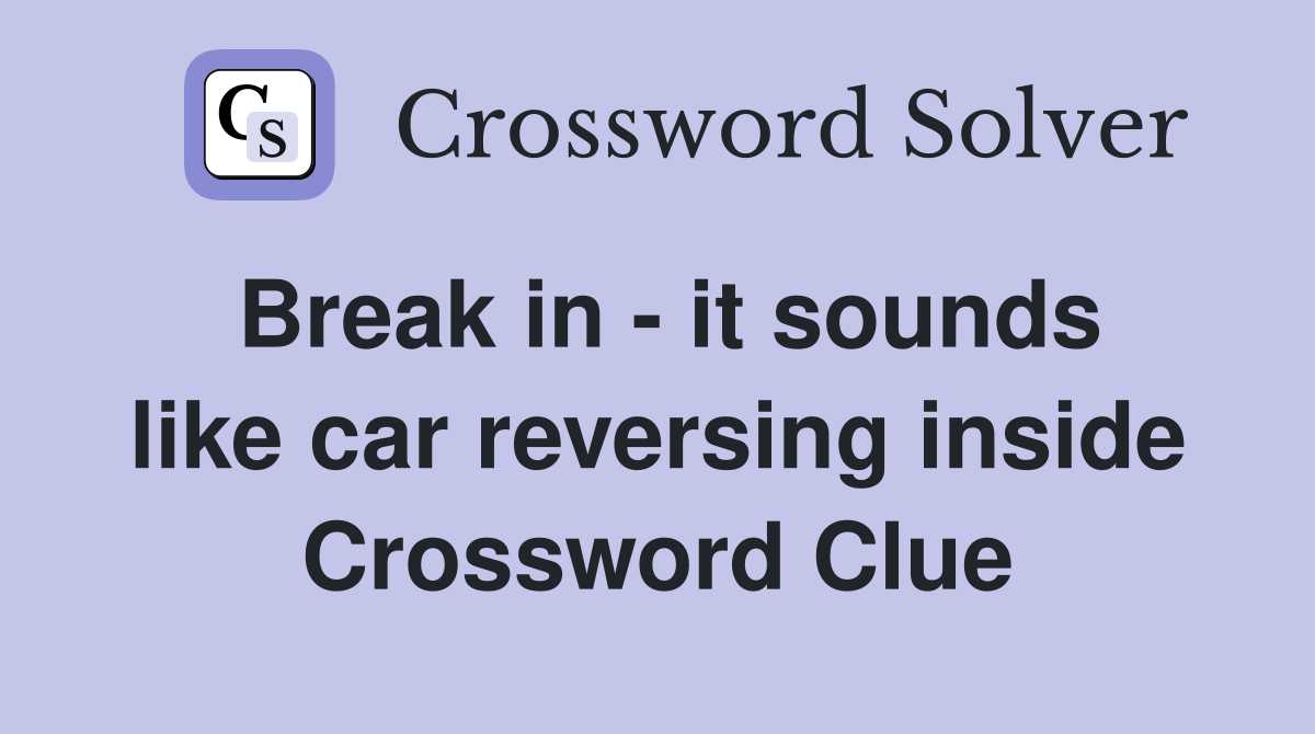 Break in - it sounds like car reversing inside Crossword Clue