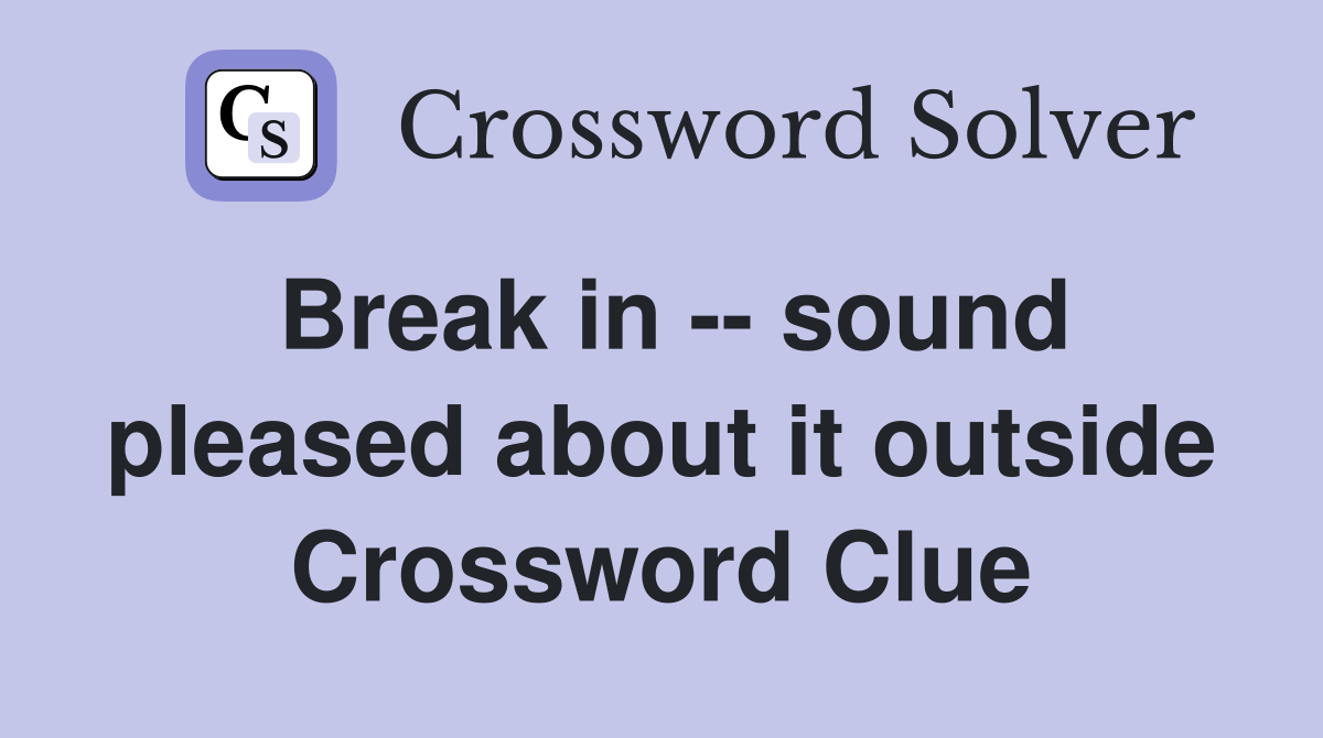 Break in -- sound pleased about it outside Crossword Clue