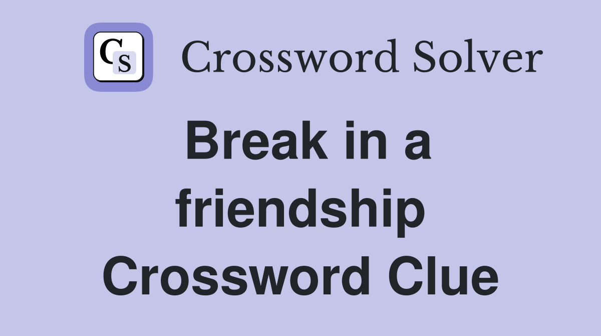Break in a friendship Crossword Clue