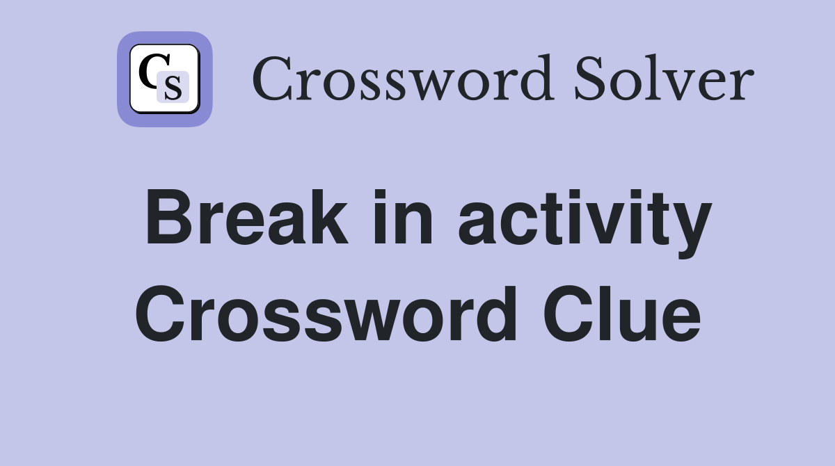 Break in activity Crossword Clue