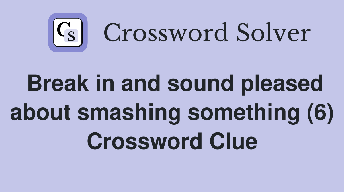 Break in and sound pleased about smashing something (6) Crossword Clue