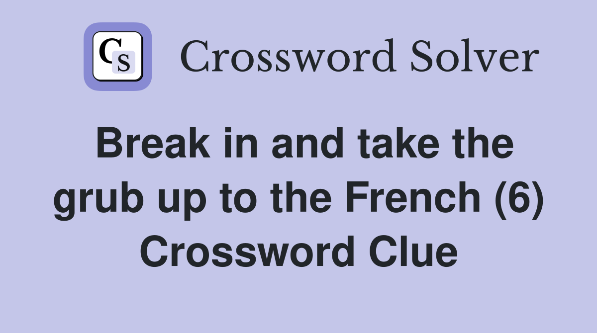 Break in and take the grub up to the French (6) Crossword Clue