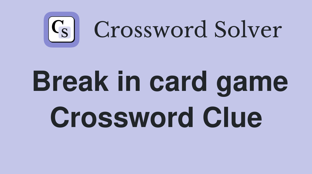 Break in card game Crossword Clue