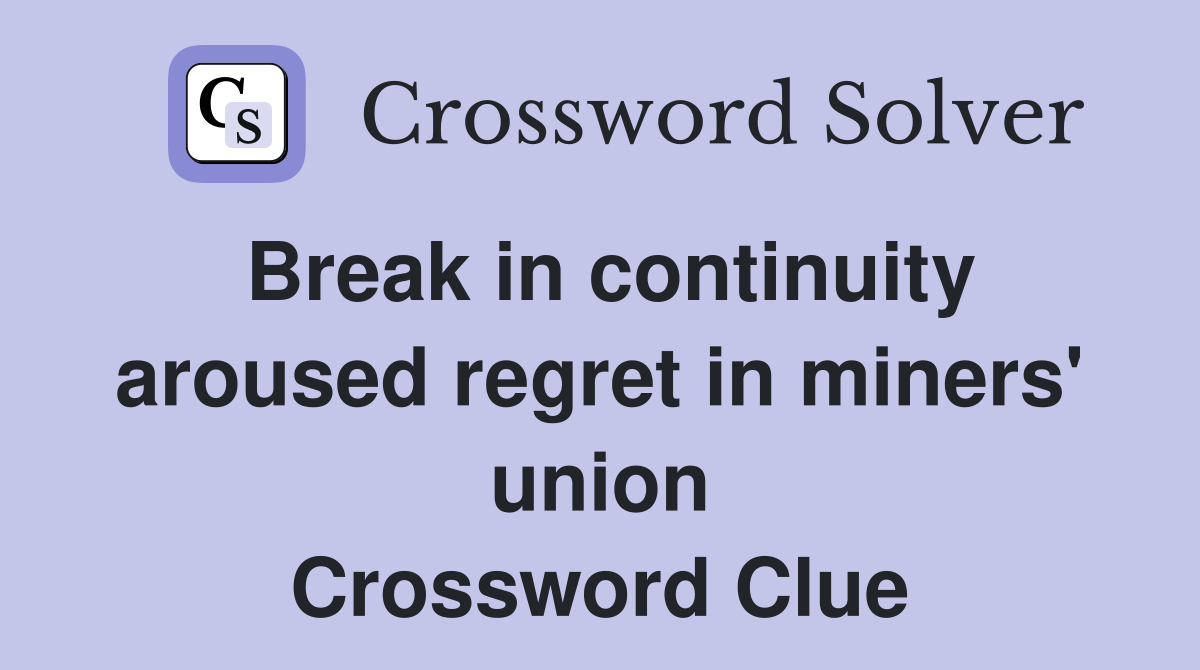 Break in continuity aroused regret in miners' union Crossword Clue