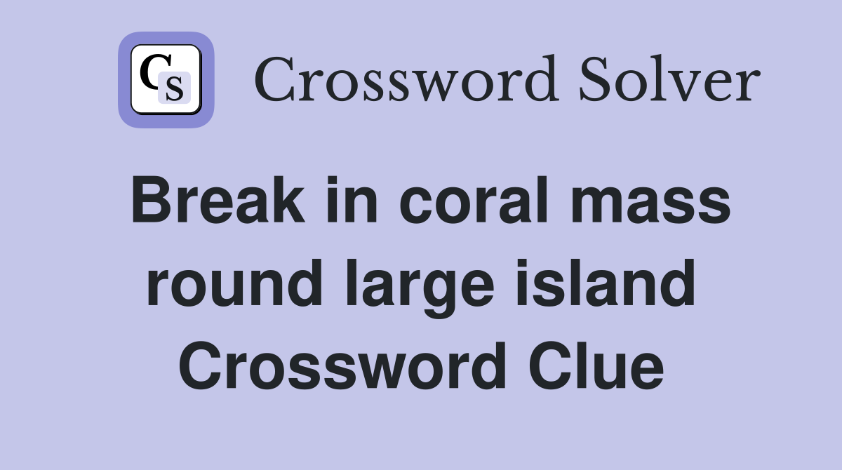 Break in coral mass round large island Crossword Clue