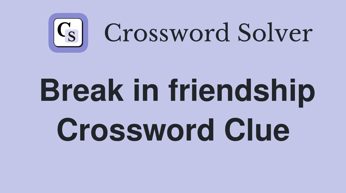 Break in friendship Crossword Clue