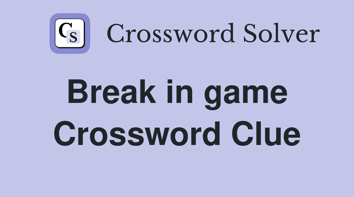 Break in game  Crossword Clue