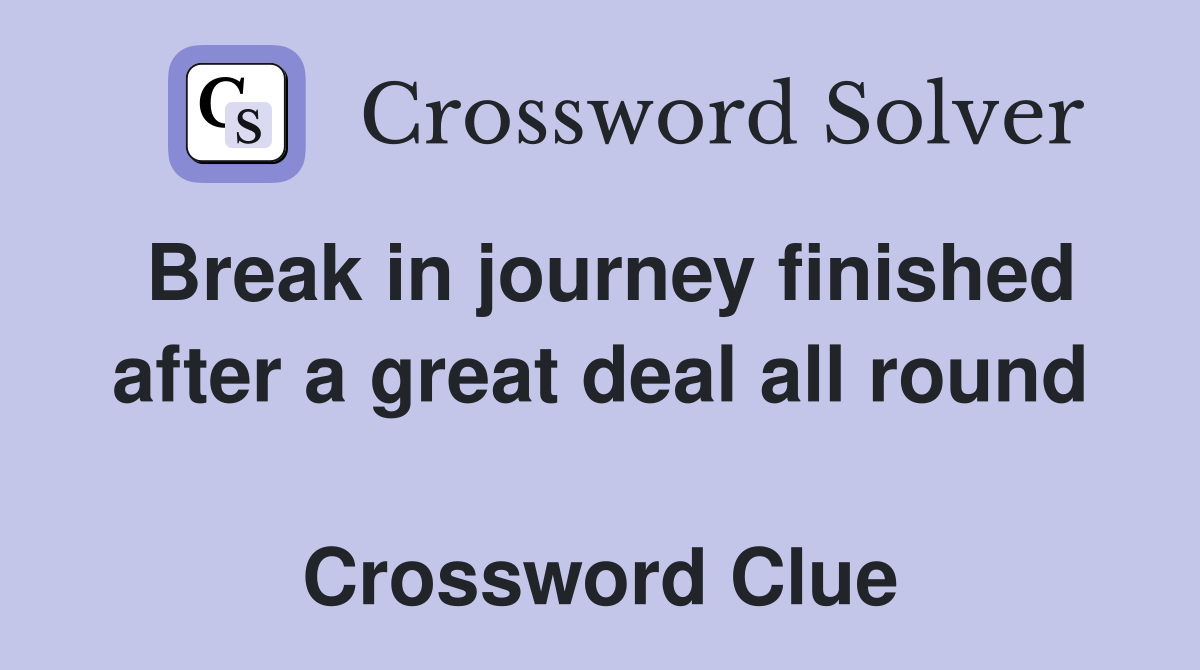 Break in journey finished after a great deal all round  Crossword Clue