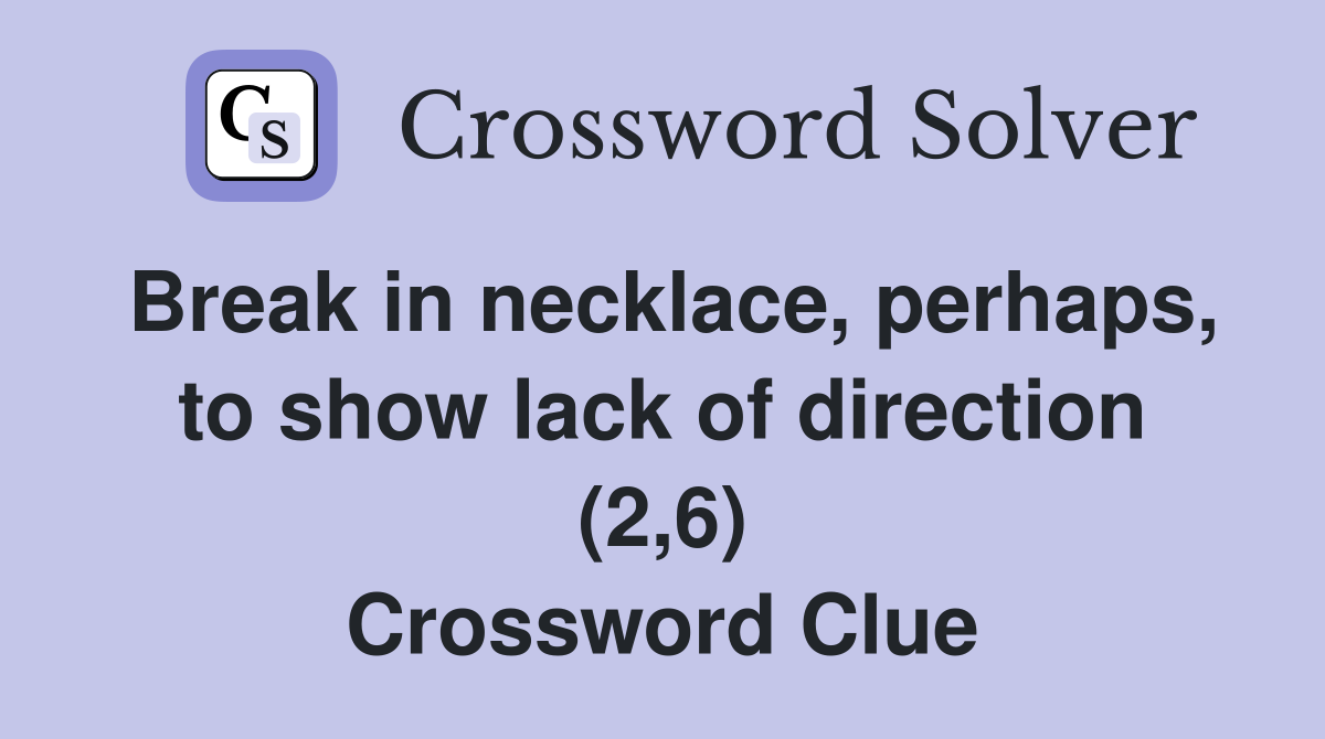 Break in necklace, perhaps, to show lack of direction (2,6) Crossword Clue