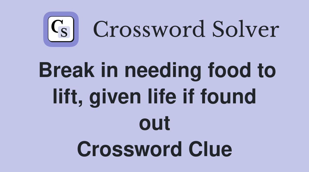 Break in needing food to lift, given life if found out Crossword Clue