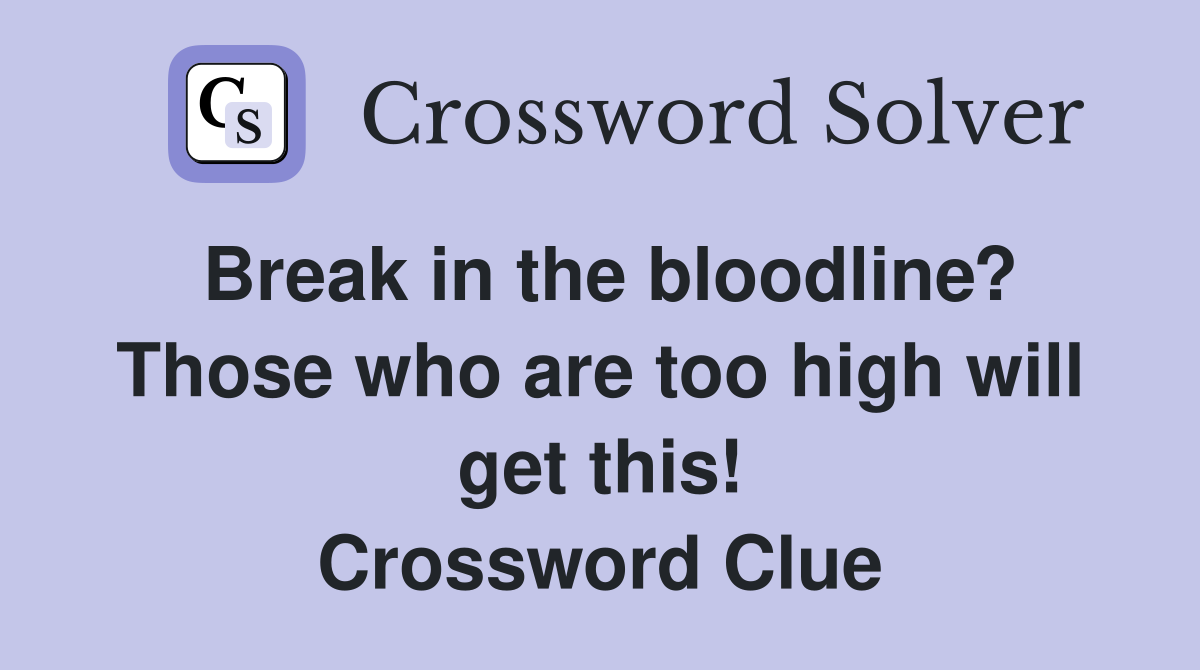 Break in the bloodline? Those who are too high will get this! Crossword Clue