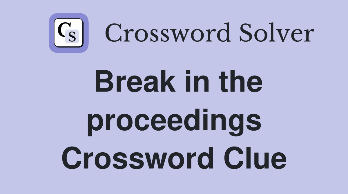 Break in the proceedings Crossword Clue