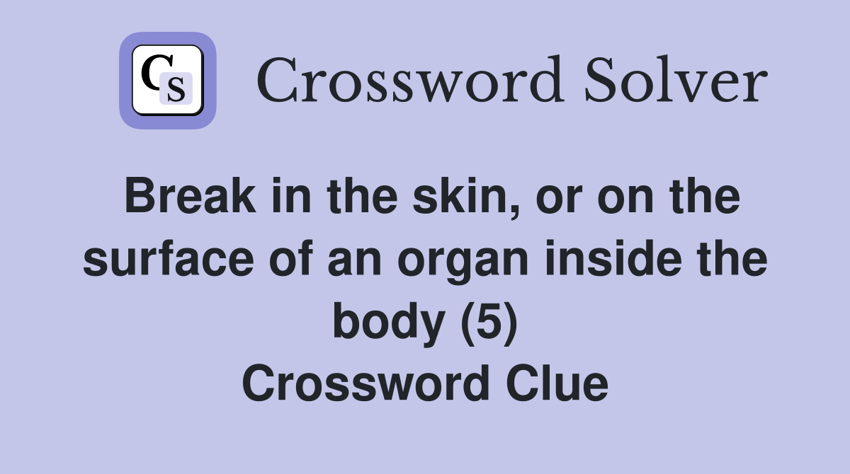 Break in the skin, or on the surface of an organ inside the body (5) Crossword Clue
