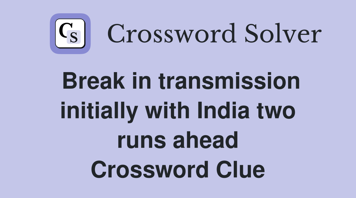 Break in transmission initially with India two runs ahead Crossword Clue