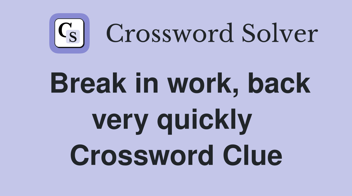 Break in work, back very quickly  Crossword Clue