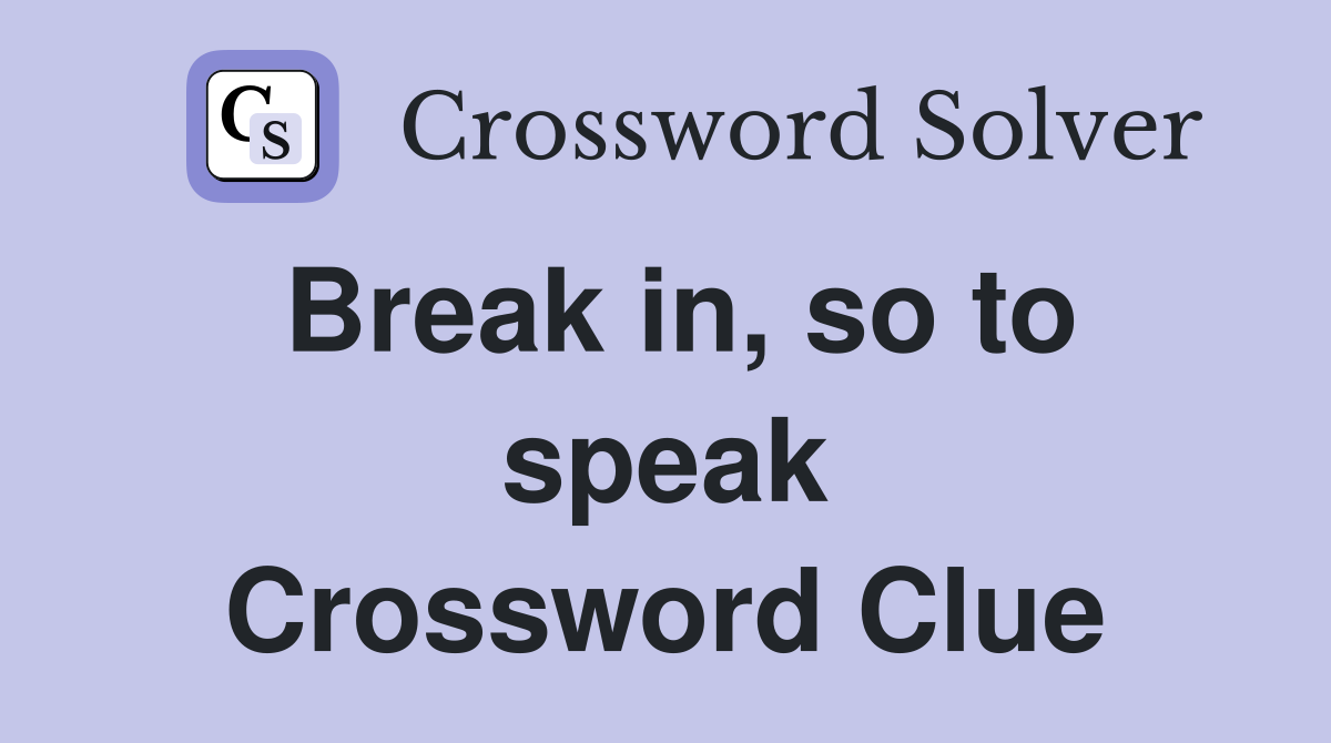Break in, so to speak Crossword Clue