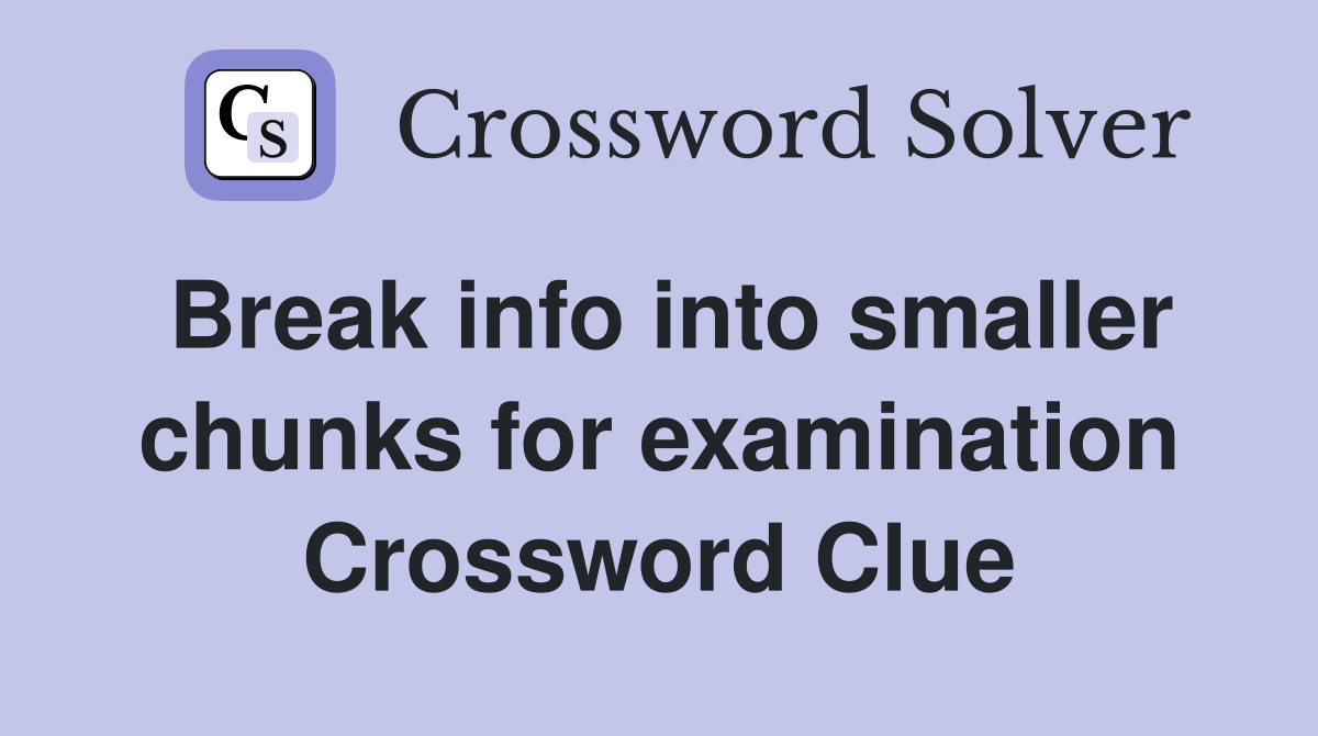 Break info into smaller chunks for examination Crossword Clue
