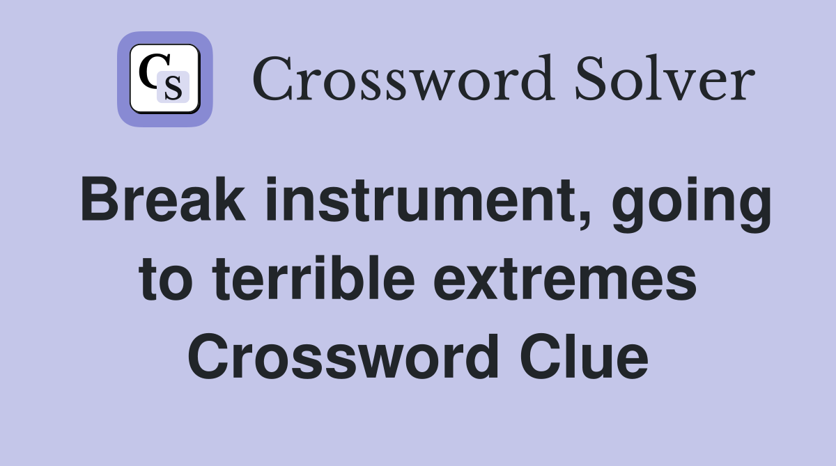 Break instrument, going to terrible extremes Crossword Clue