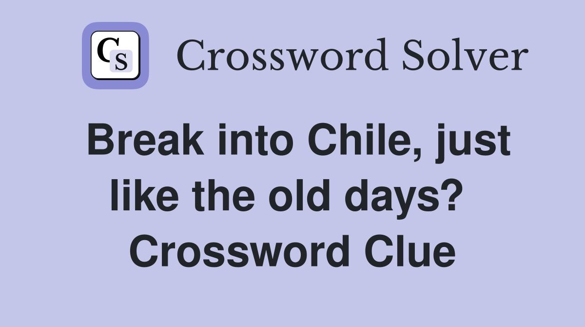 Break into Chile, just like the old days?  Crossword Clue