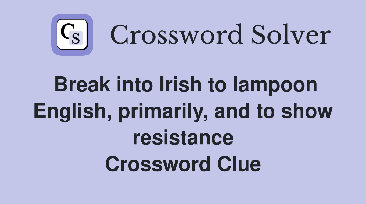 Break into Irish to lampoon English, primarily, and to show resistance Crossword Clue