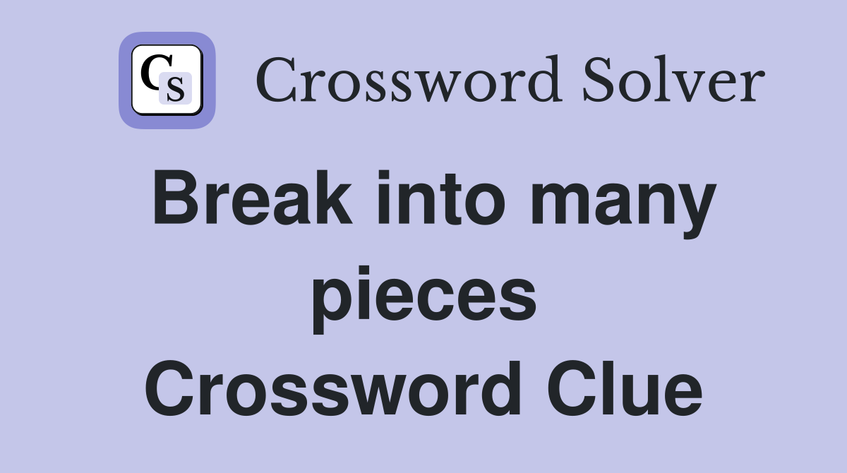 Break into many pieces Crossword Clue