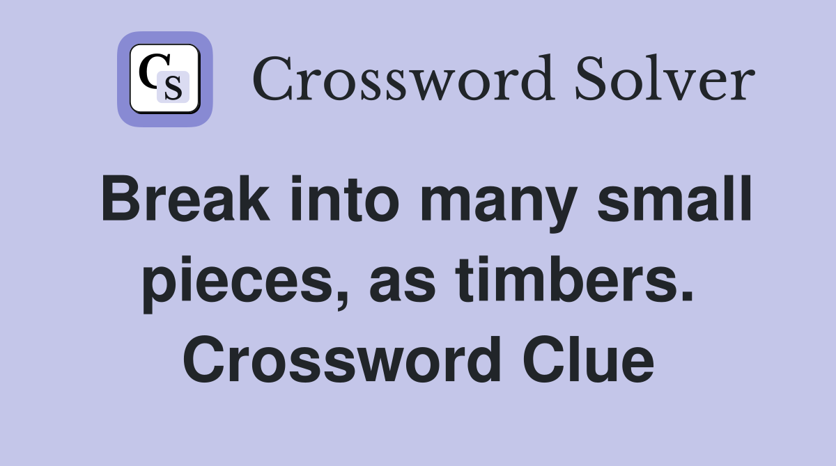 Break into many small pieces, as timbers. Crossword Clue
