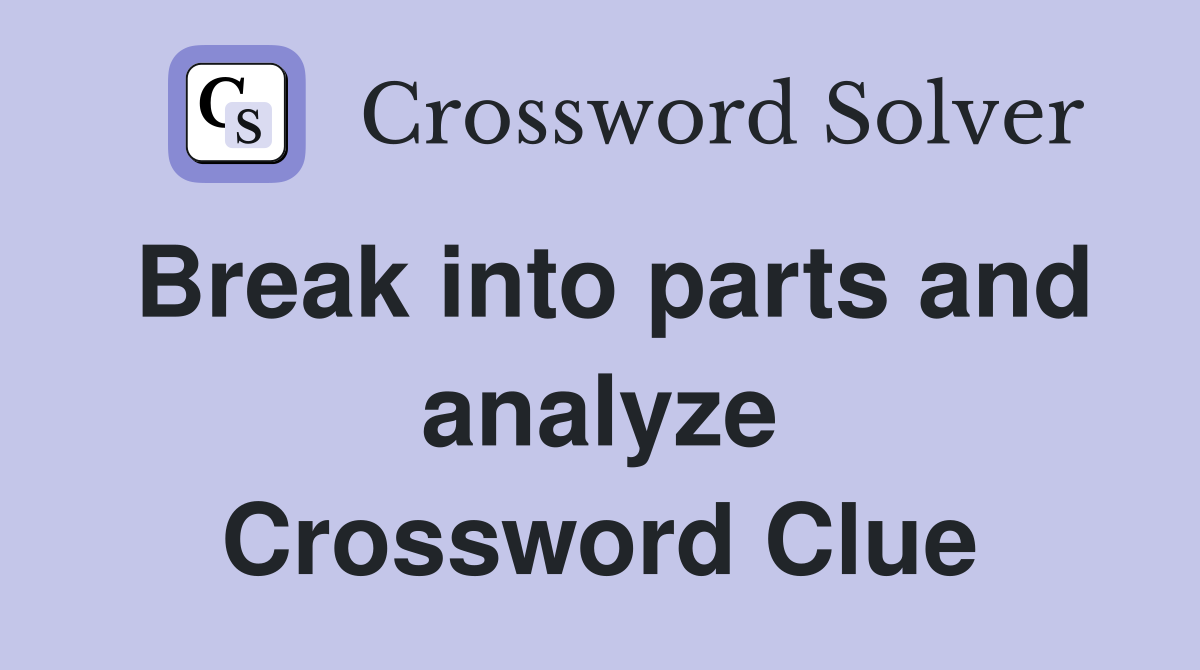 Break into parts and analyze Crossword Clue