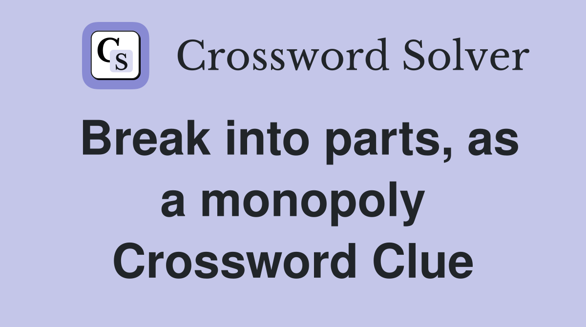 Break into parts, as a monopoly Crossword Clue