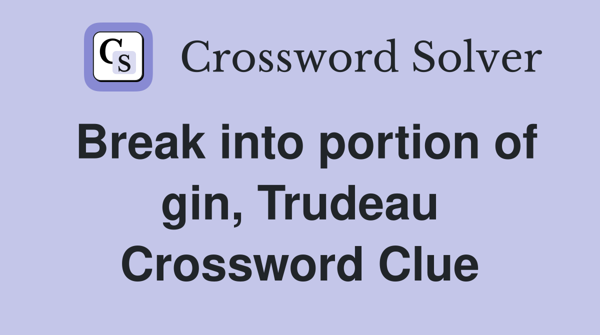 Break into portion of gin, Trudeau Crossword Clue