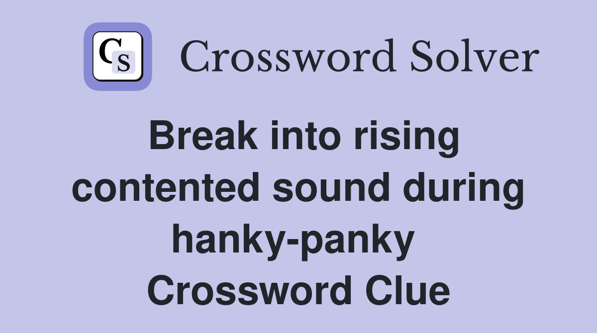 Break into rising contented sound during hanky-panky  Crossword Clue