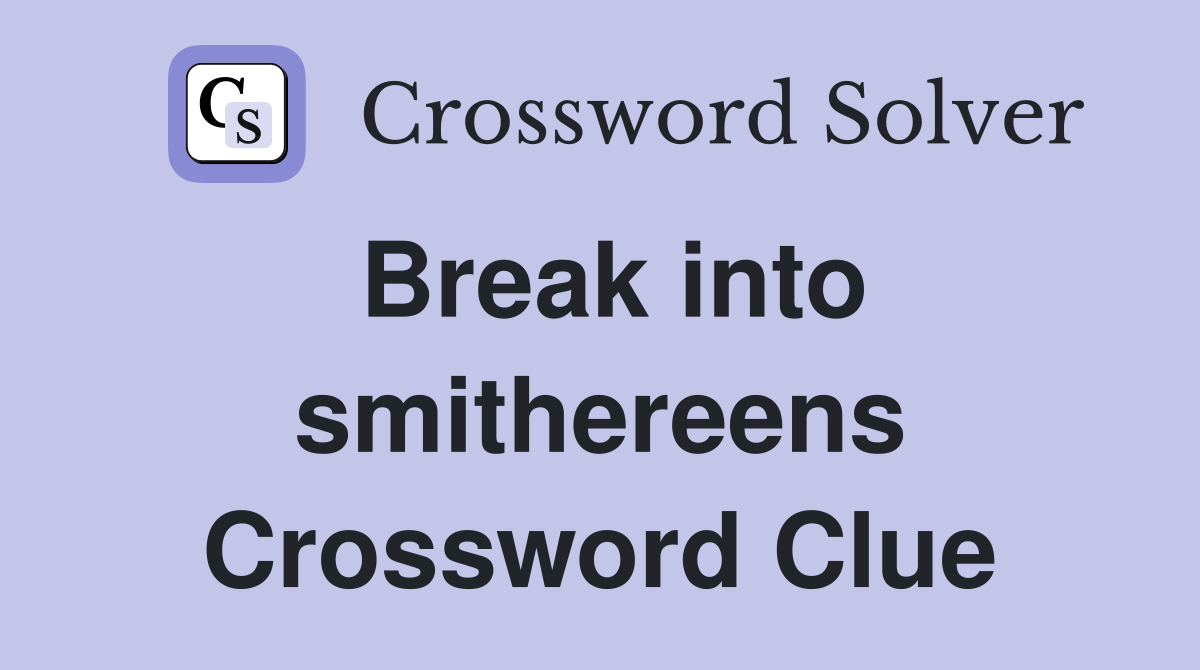 Break into smithereens Crossword Clue