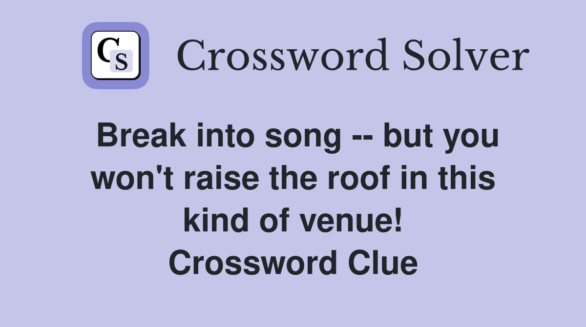 Break into song -- but you won't raise the roof in this kind of venue! Crossword Clue