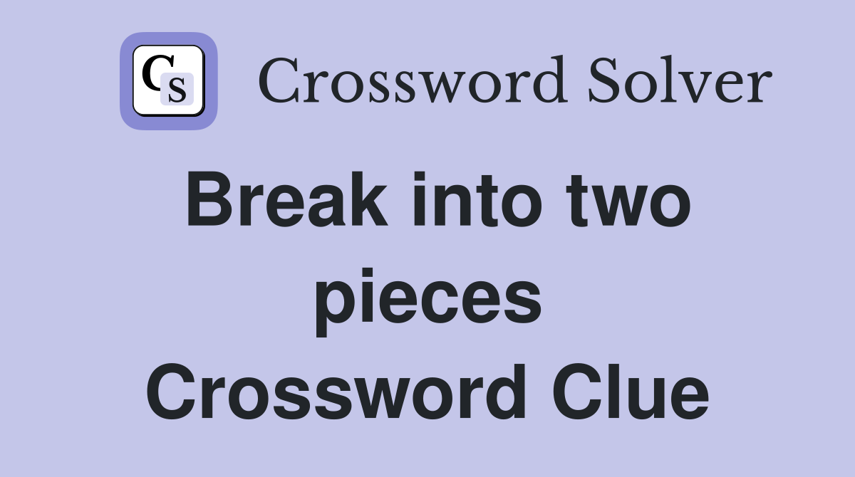 Break into two pieces Crossword Clue