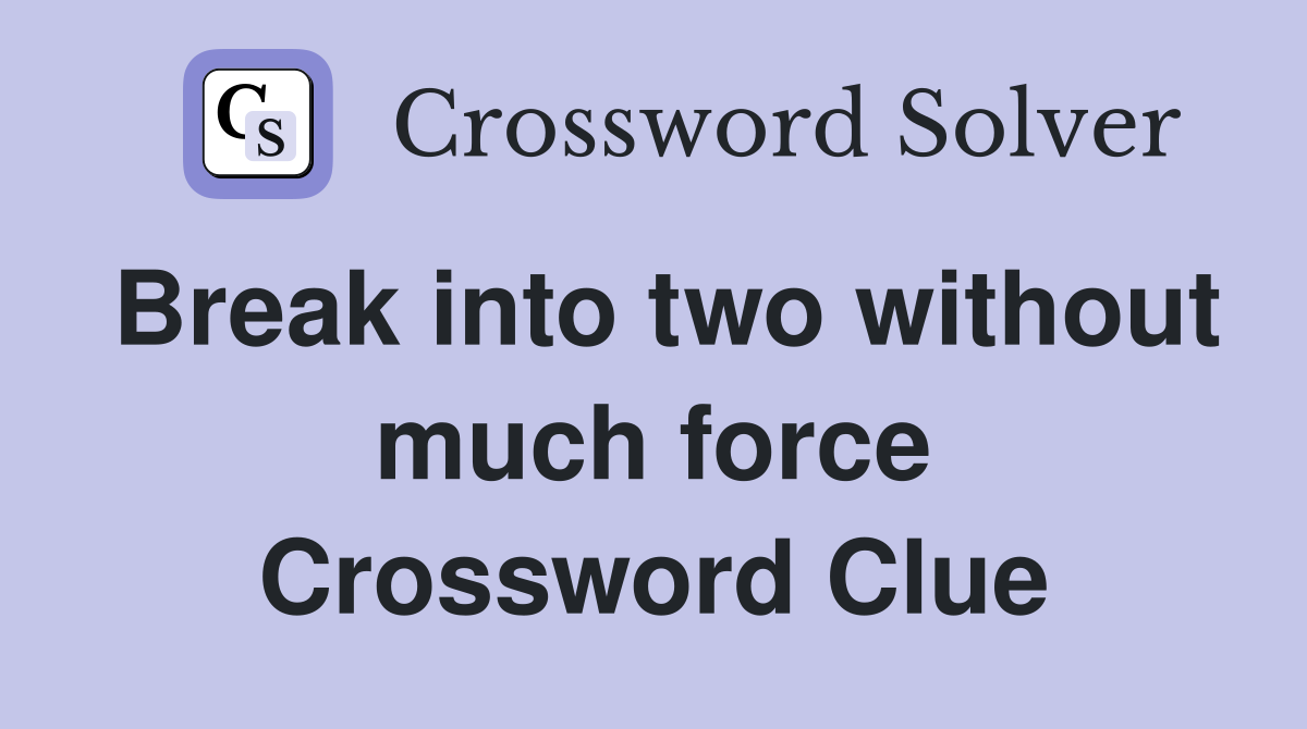 Break into two without much force Crossword Clue