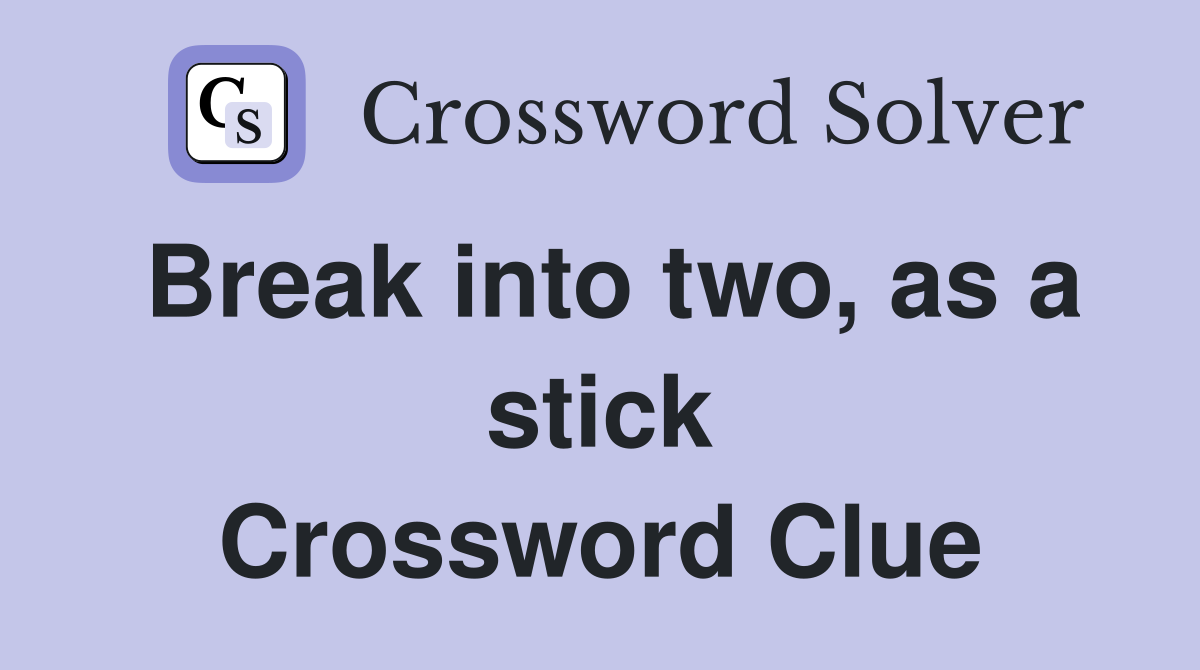 Break into two, as a stick Crossword Clue