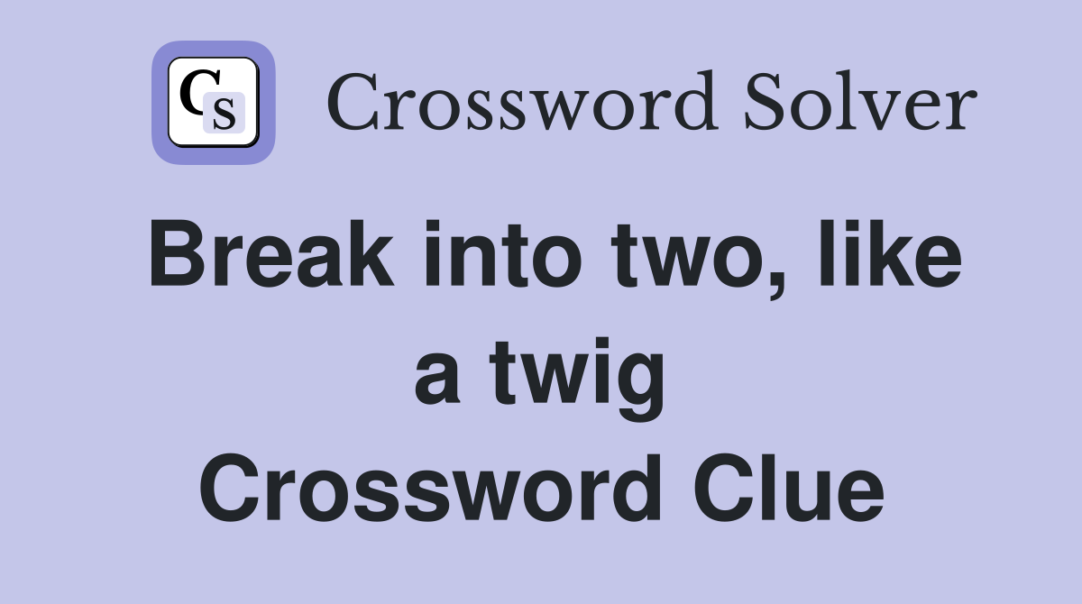Break into two, like a twig Crossword Clue