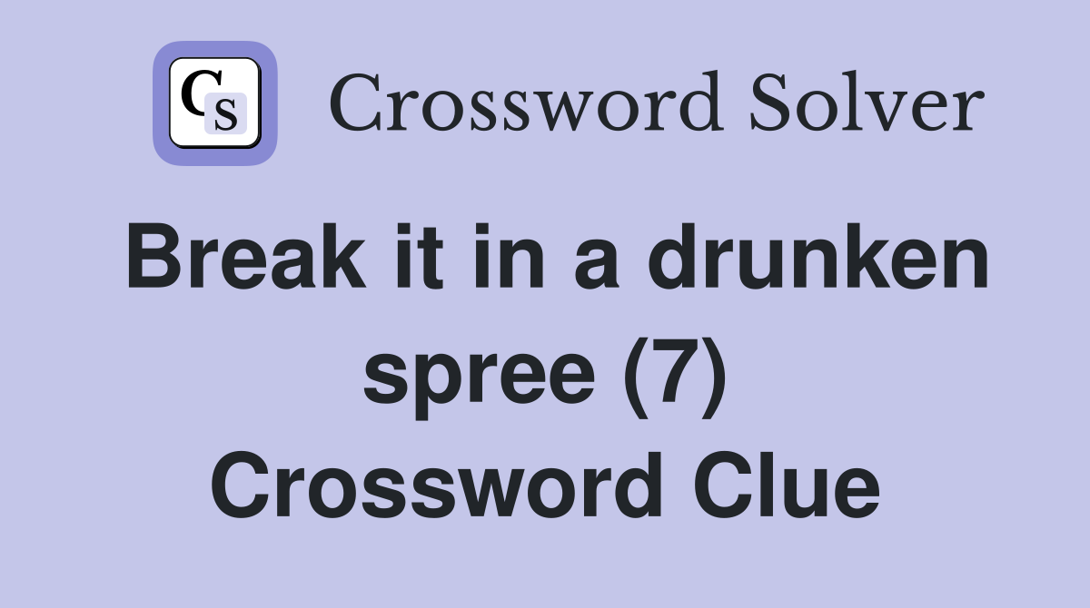 Break it in a drunken spree (7) Crossword Clue