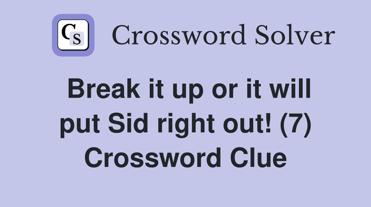 Break it up or it will put Sid right out! (7) Crossword Clue