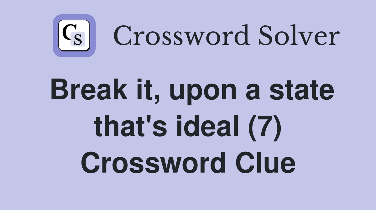 Break it, upon a state that's ideal (7) Crossword Clue