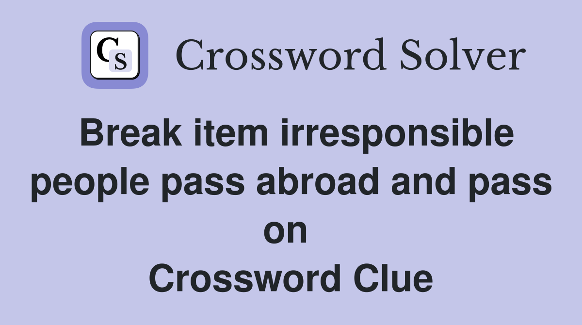 Break item irresponsible people pass abroad and pass on  Crossword Clue