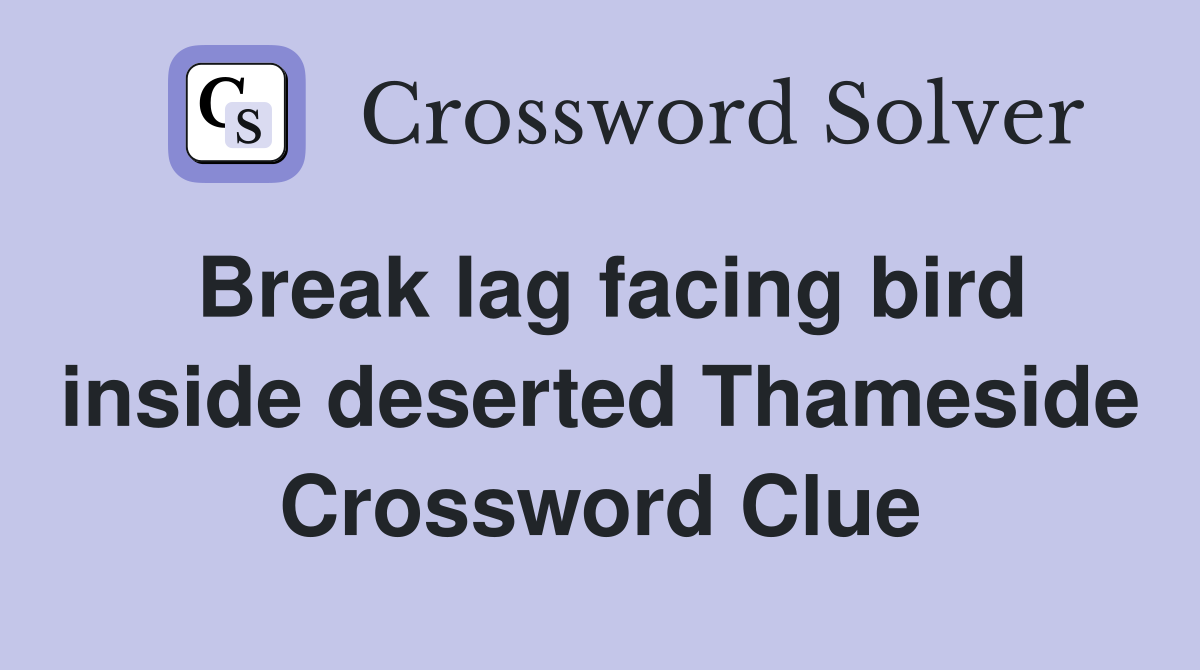 Break lag facing bird inside deserted Thameside Crossword Clue
