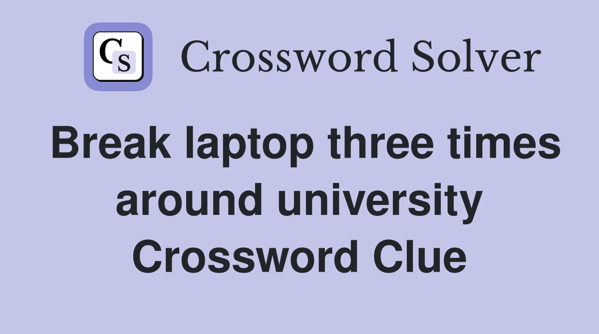 Break laptop three times around university Crossword Clue
