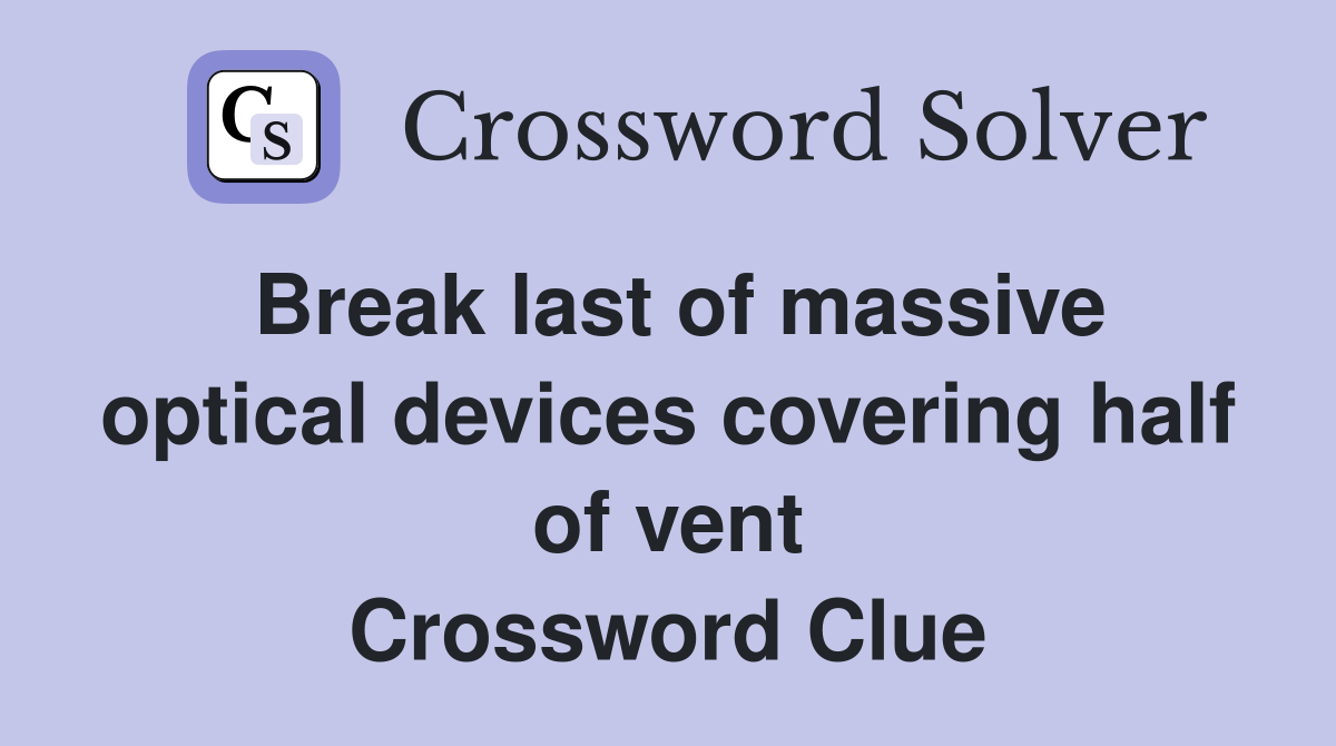 Break last of massive optical devices covering half of vent Crossword Clue